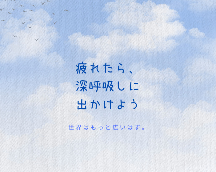 疲れたら、深呼吸しに出かけよう　世界はもっと広いはず。